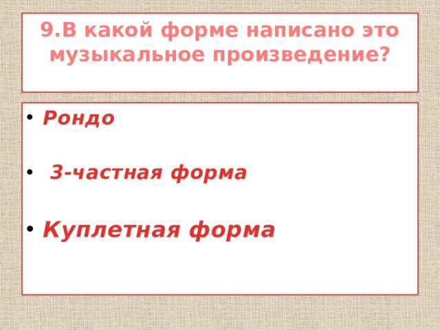 9.В какой форме написано это музыкальное произведение?   Рондо   3-частная форма  Куплетная форма 