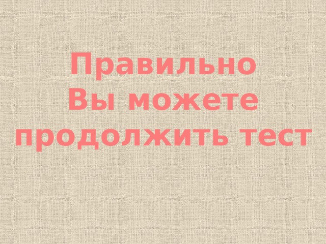 Правильно Вы можете продолжить тест 