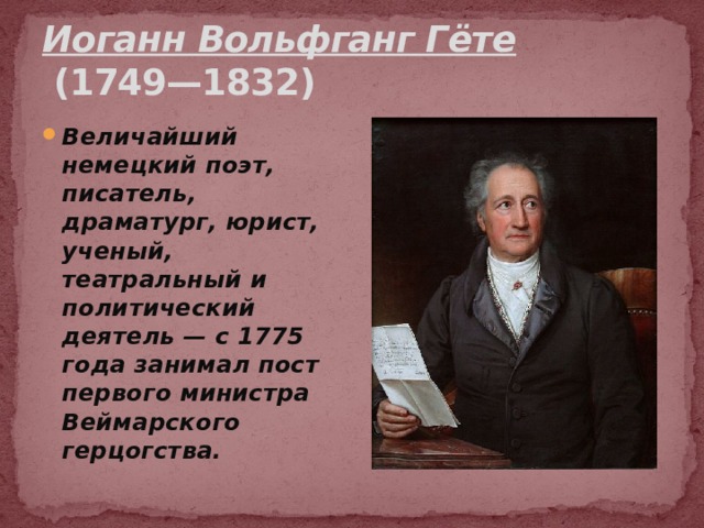 Иоганн Вольфганг Гёте   (1749—1832) Величайший немецкий поэт, писатель, драматург, юрист, ученый, театральный и политический деятель — с 1775 года занимал пост первого министра Веймарского герцогства. 