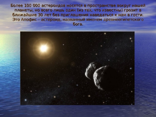 Более 100 000 астероидов носятся в пространстве вокруг нашей планеты, но всего лишь один (из тех, что известны) грозит в ближайшие 30 лет без приглашения наведаться к нам в гости. Это Апофис – астероид, названный именем древнеегипетского бога.   