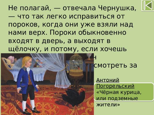 Выходить полагать. «Пороки обыкновенно входят в дверь, а выходят в …». Чёрная курица, или подземные жители. Пороки обыкновенно входят в дверь а выходят в щелочку черная курица. Не полагай отвечала Чернушка.