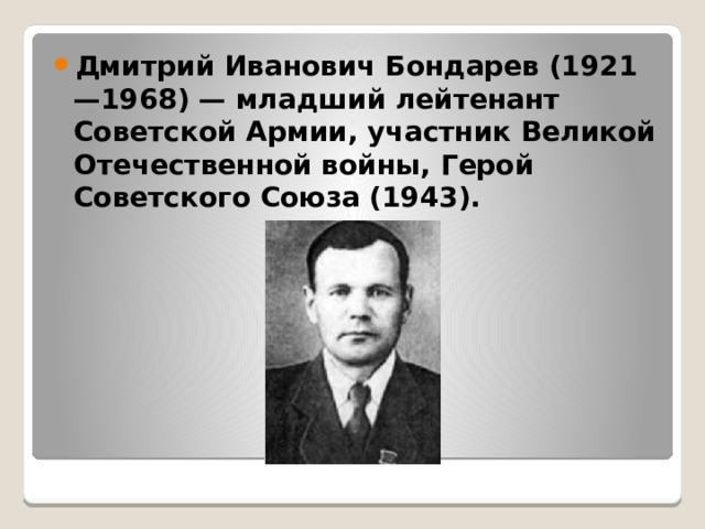 Дмитрий Иванович Бондарев (1921—1968) — младший лейтенант Советской Армии, участник Великой Отечественной войны, Герой Советского Союза (1943). 