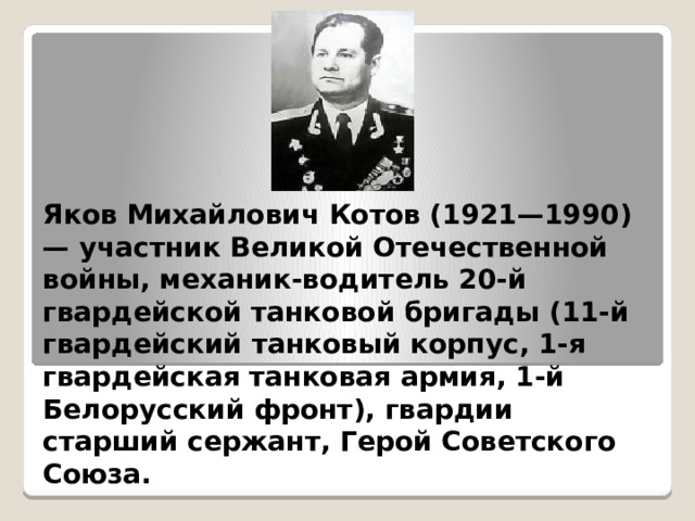 Яков Михайлович Котов (1921—1990) — участник Великой Отечественной войны, механик-водитель 20-й гвардейской танковой бригады (11-й гвардейский танковый корпус, 1-я гвардейская танковая армия, 1-й Белорусский фронт), гвардии старший сержант, Герой Советского Союза.   