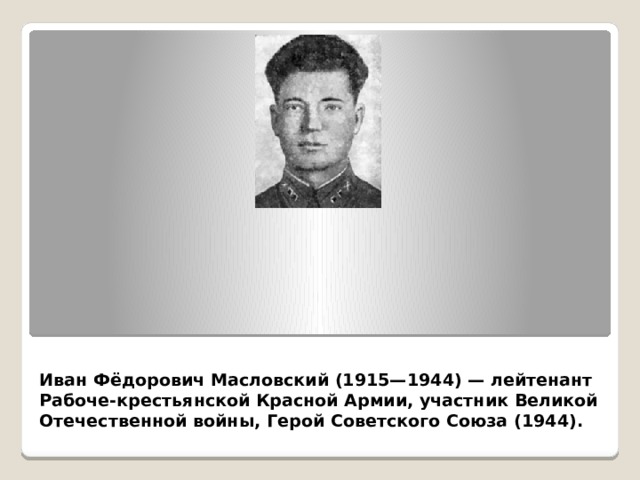 Иван Фёдорович Масловский (1915—1944) — лейтенант Рабоче-крестьянской Красной Армии, участник Великой Отечественной войны, Герой Советского Союза (1944).   