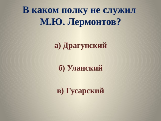 В каком полку не служил М.Ю. Лермонтов? а) Драгунский  б) Уланский  в) Гусарский 