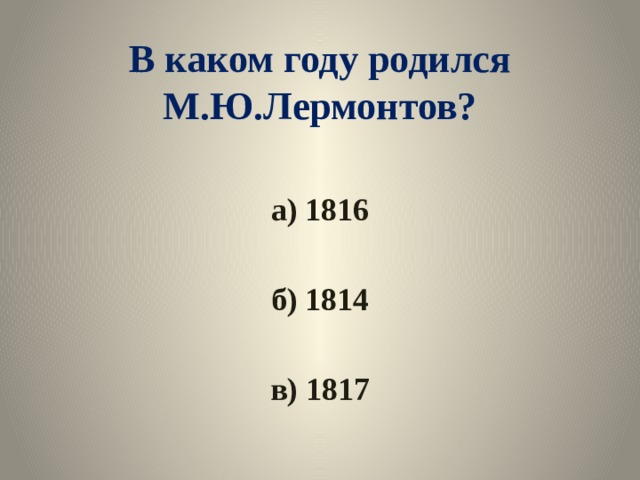 В каком году родился М.Ю.Лермонтов? а) 1816  б) 1814  в) 1817 