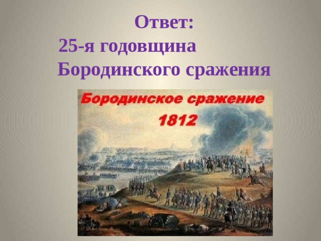 Ответ:  25-я годовщина Бородинского сражения 