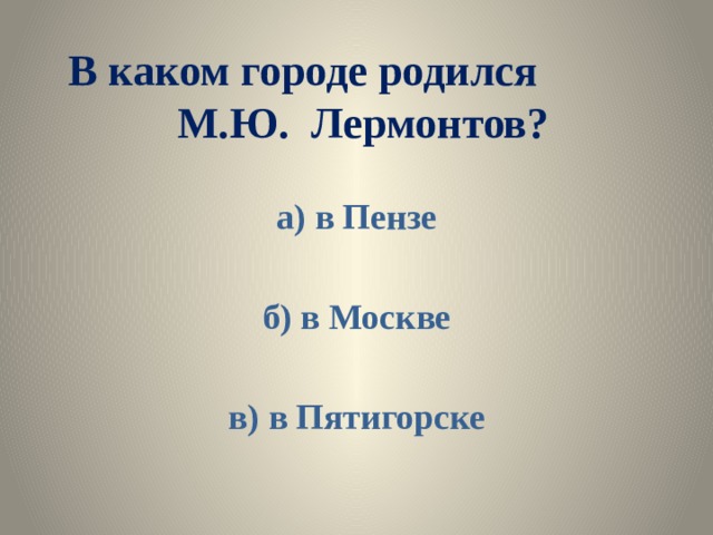 В каком городе родился М.Ю. Лермонтов? а) в Пензе  б) в Москве  в) в Пятигорске 