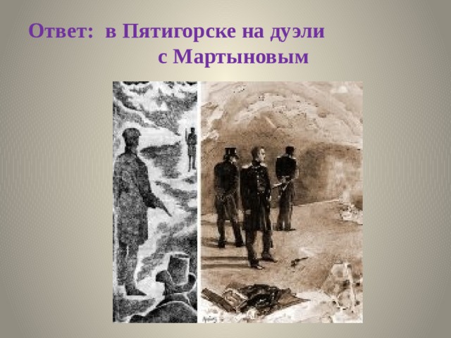 Ответ: в Пятигорске на дуэли с Мартыновым 