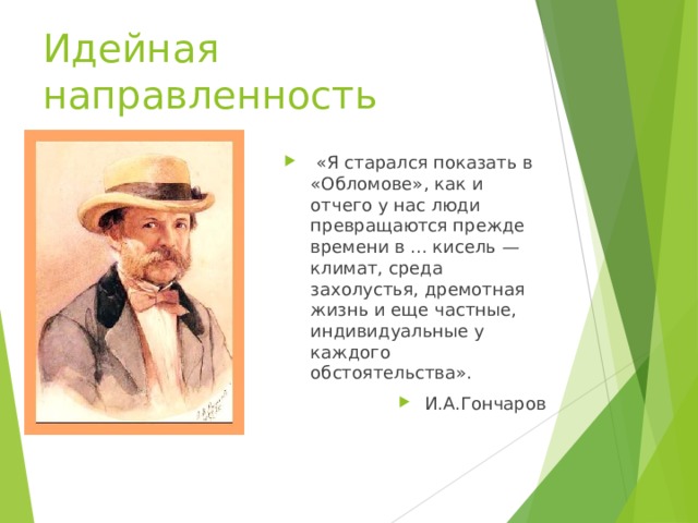 Идейная направленность   «Я старался показать в «Обломове», как и отчего у нас люди превращаются прежде времени в ... кисель — климат, среда захолустья, дремотная жизнь и еще частные, индивидуальные у каждого обстоятельства». И.А.Гончаров 