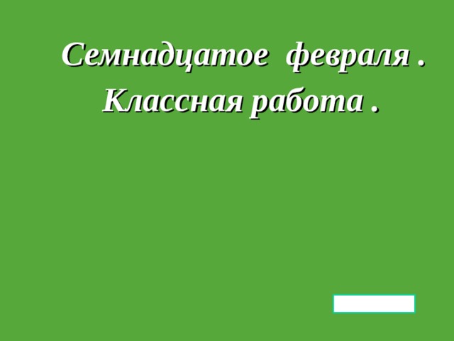 Семнадцатое. Семнадцатое февраля. Семнадцатое февраля классная работа. Семнадцатое февраля класс.