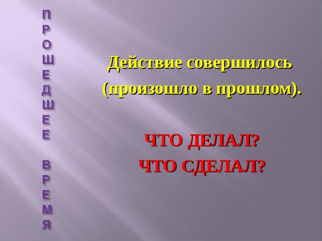  Действие совершилось (произошло в прошлом).  ЧТО ДЕЛАЛ? ЧТО СДЕЛАЛ? 