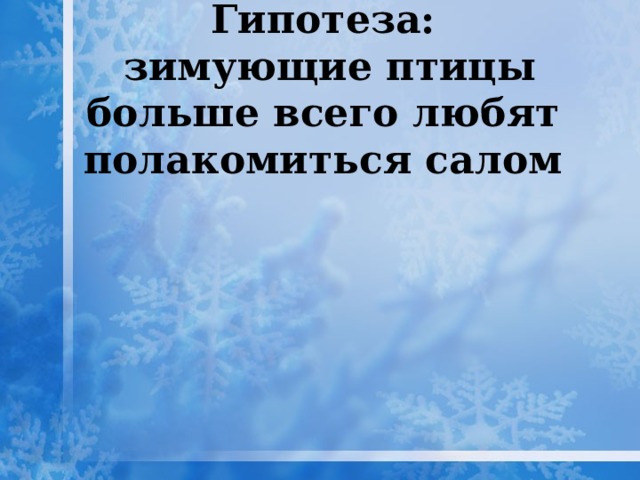 Гипотеза:  зимующие птицы больше всего любят полакомиться салом 