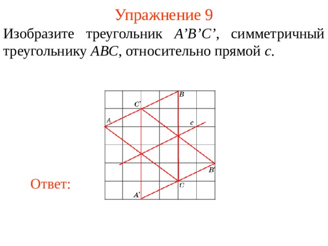 Упражнение 9 Изобразите треугольник A’B’C’ , симметричный треугольнику ABC , относительно прямой c . В режиме слайдов ответы появляются после кликанья мышкой Ответ: 11 