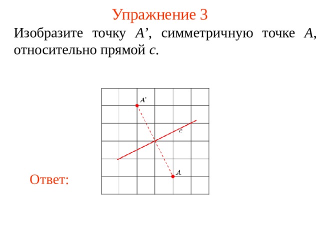 Упражнение 3 Изобразите точку A’ , симметричную точке A , относительно прямой c . В режиме слайдов ответы появляются после кликанья мышкой Ответ: 5 