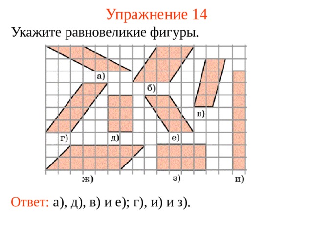 Упражнение 14 Укажите равновеликие фигуры. В режиме слайдов ответы появляются после кликанья мышкой Ответ: а), д), в) и е); г), и) и з).  