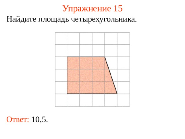 Упражнение 15 Найдите площадь четырехугольника. В режиме слайдов ответы появляются после кликанья мышкой Ответ: 10,5.   