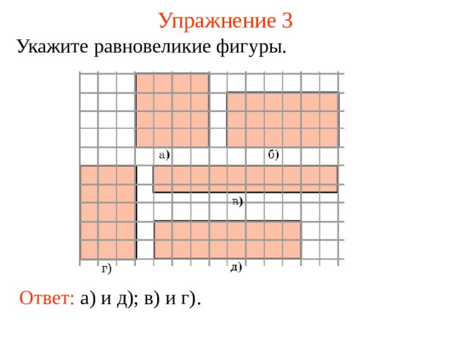 Упражнение 3 Укажите равновеликие фигуры. В режиме слайдов ответы появляются после кликанья мышкой Ответ: а) и д); в) и г) .  