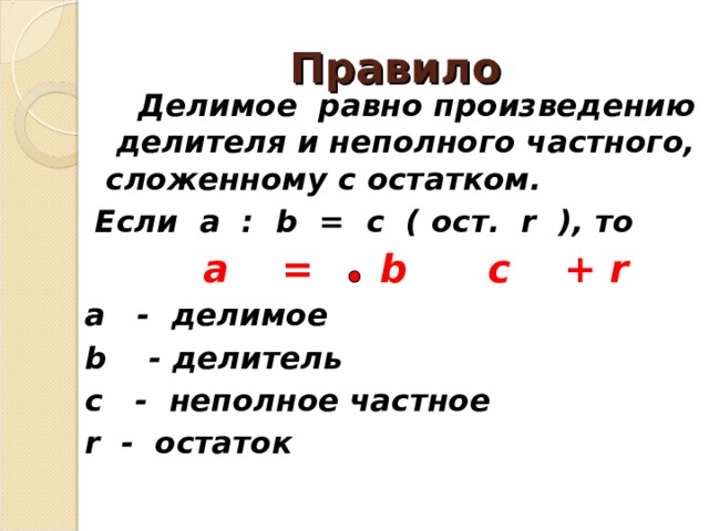 Правило   Делимое равно произведению делителя и неполного частного, сложенному с остатком.  Если a : b = c ( ост.   r ) , то   a = b c + r a - делимое b - делитель с - неполное частное r - остаток 