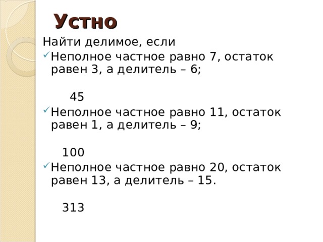 Устно Найти делимое, если Неполное частное равно 7, остаток равен 3, а делитель – 6;  45 Неполное частное равно 11, остаток равен 1, а делитель – 9;  100 Неполное частное равно 20, остаток равен 13, а делитель – 15.  313 