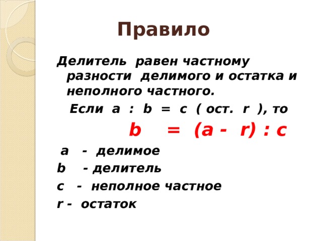 Правило  Делитель равен частному разности делимого и остатка и неполного частного.  Если a : b = c ( ост.   r ) , то   b = (a - r) : c  a - делимое b - делитель с - неполное частное r - остаток  