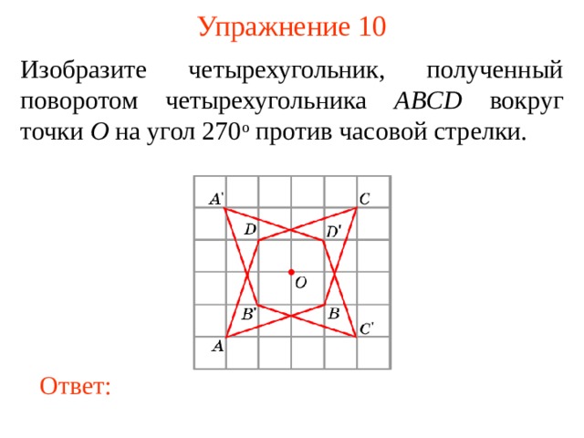 Упражнение 10 Изобразите четырехугольник, полученный поворотом четырехугольника ABCD вокруг точки O на угол 270 о против часовой стрелки.  В режиме слайдов ответы появляются после кликанья мышкой Ответ: 12 