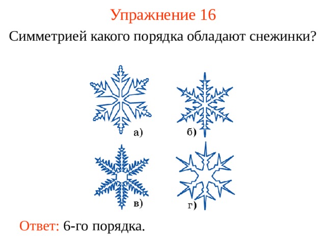 Упражнение 16 Симметрией какого порядка обладают снежинки? В режиме слайдов ответы появляются после кликанья мышкой Ответ:  6-го порядка.  