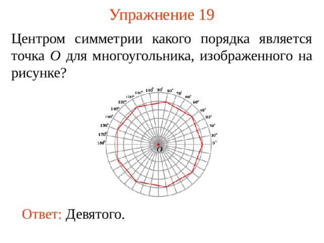 Упражнение 19 Центром симметрии какого порядка является точка O для многоугольника, изображенного на рисунке? В режиме слайдов ответы появляются после кликанья мышкой Ответ:  Девятого .  