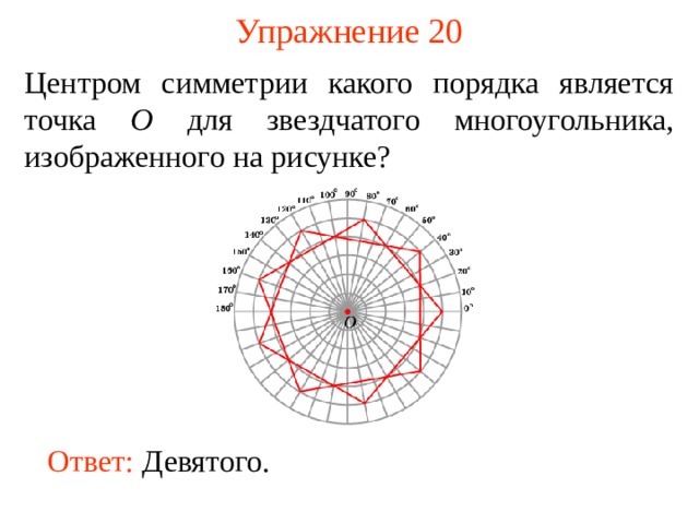 Упражнение 20 Центром симметрии какого порядка является точка O для звездчатого многоугольника, изображенного на рисунке? В режиме слайдов ответы появляются после кликанья мышкой Ответ:  Девятого .  