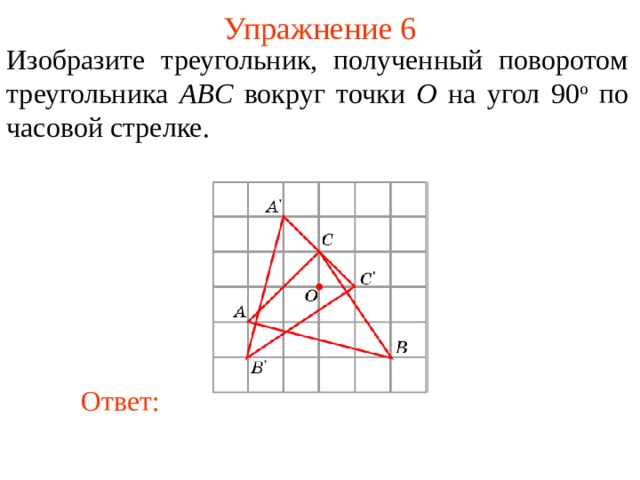 Упражнение 6 Изобразите треугольник, полученный поворотом треугольника ABC вокруг точки O на угол 90 о по часовой стрелке.  В режиме слайдов ответы появляются после кликанья мышкой Ответ: 8 