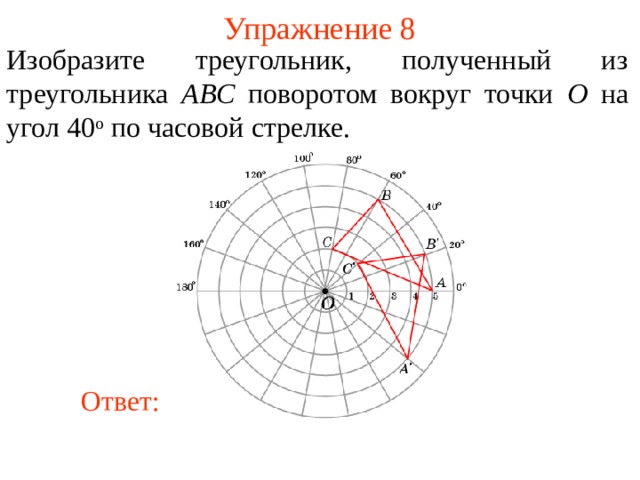 Упражнение 8 Изобразите треугольник, полученный из треугольника ABC поворотом вокруг точки O на угол 4 0 о  по часовой стрелке. В режиме слайдов ответы появляются после кликанья мышкой Ответ: 10 