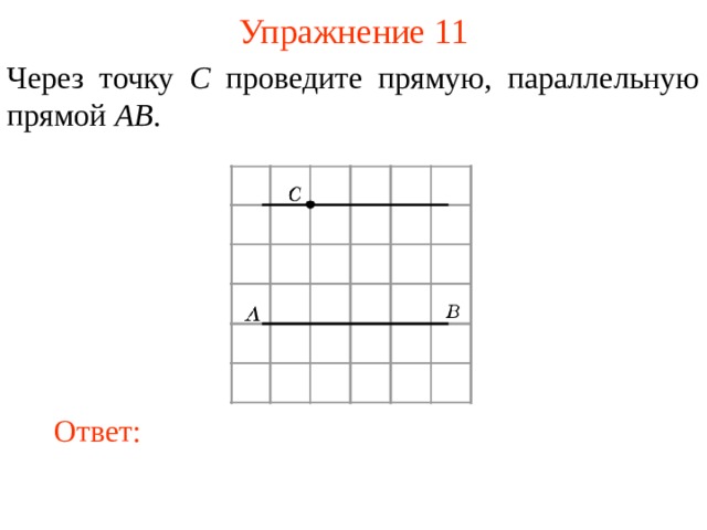 Упражнение 11 Через точку C проведите прямую, параллельную прямой AB . В режиме слайдов ответы появляются после кликанья мышкой Ответ: 11 