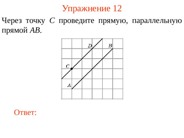 Упражнение 12 Через точку C проведите прямую, параллельную прямой AB . В режиме слайдов ответы появляются после кликанья мышкой Ответ: 12 