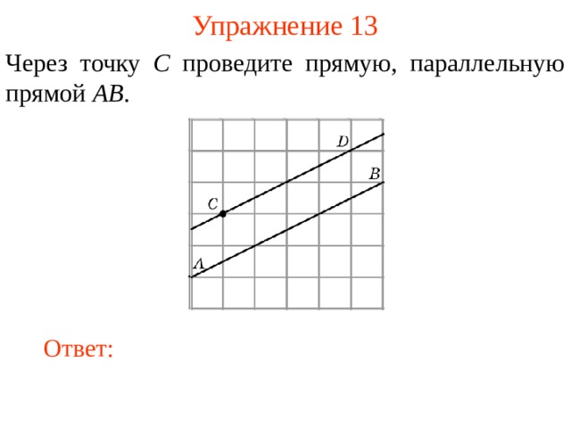 Упражнение 13 Через точку C проведите прямую, параллельную прямой AB . В режиме слайдов ответы появляются после кликанья мышкой Ответ: 13 