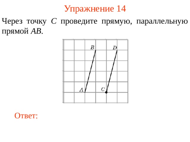 Упражнение 14 Через точку C проведите прямую, параллельную прямой AB . В режиме слайдов ответы появляются после кликанья мышкой Ответ: 14 