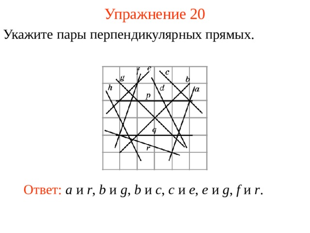 Упражнение 20 Укажите пары перпендикулярных прямых. В режиме слайдов ответы появляются после кликанья мышкой Ответ: a и r , b и g , b и c , c и e ,  e и g , f и r .  