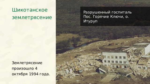 Шикотанское землетрясение Разрушенный госпиталь Пос. Горячие Ключи, о. Итуруп Землетрясение произошло 4 октября 1994 года.  