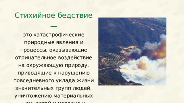 Стихийное бедствие — это катастрофические природные явления и процессы, оказывающие отрицательное воздействие на окружающую природу, приводящие к нарушению повседневного уклада жизни значительных групп людей, уничтожению материальных ценностей и нередко к человеческим жертвам. Цвета разделов  