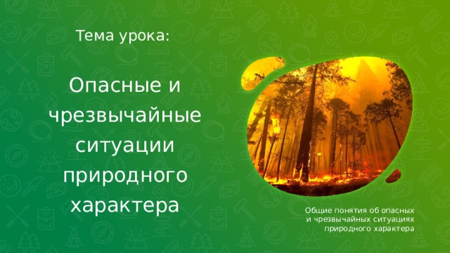 Тема урока: Опасные и чрезвычайные ситуации природного характера Общие понятия об опасных и чрезвычайных ситуациях природного характера  