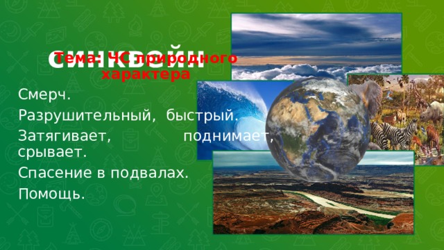  синквейн Тема: ЧС природного характера Смерч. Разрушительный, быстрый. Затягивает, поднимает, срывает. Спасение в подвалах. Помощь.  