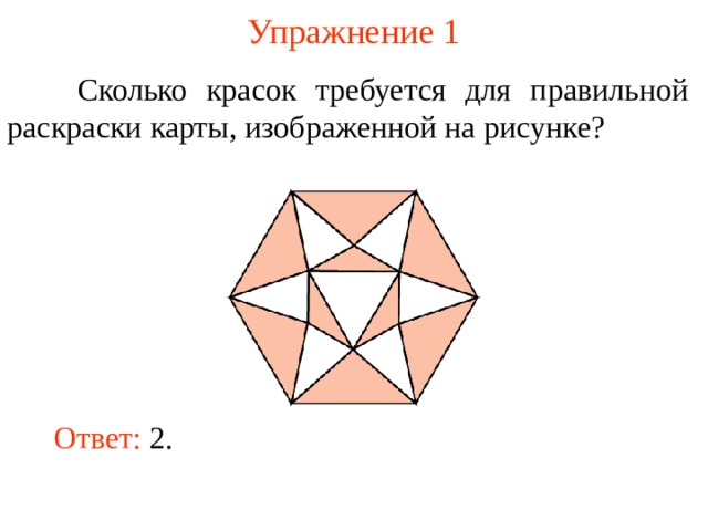 Упражнение 1  Сколько красок требуется для правильной раскраски карты, изображенной на рисунке? В режиме слайдов ответы появляются после кликанья мышкой Ответ:  2. 4 