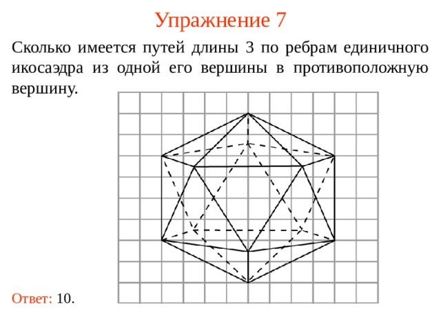 Упражнение 7 Сколько имеется путей длины 3 по ребрам единичного икосаэдра из одной его вершины в противоположную вершину. В режиме слайдов ответ появляется после кликанья мышкой. Ответ: 10.  