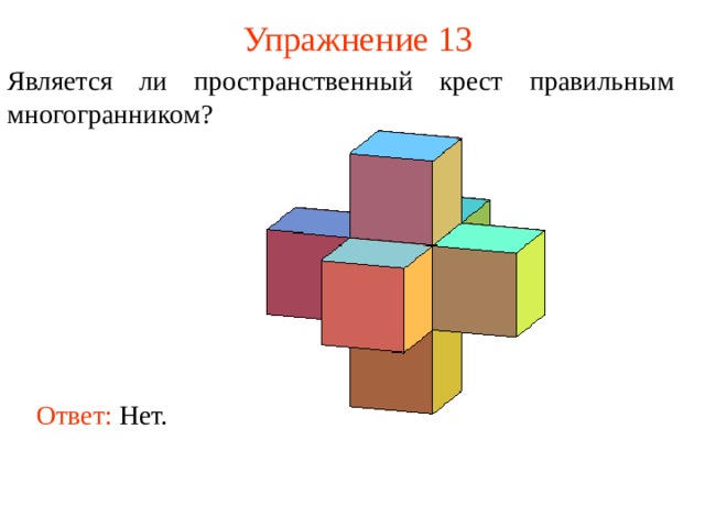 Упражнение 13 Является ли пространственный крест правильным многогранником? В режиме слайдов ответ появляется после кликанья мышкой. Ответ: Нет.  