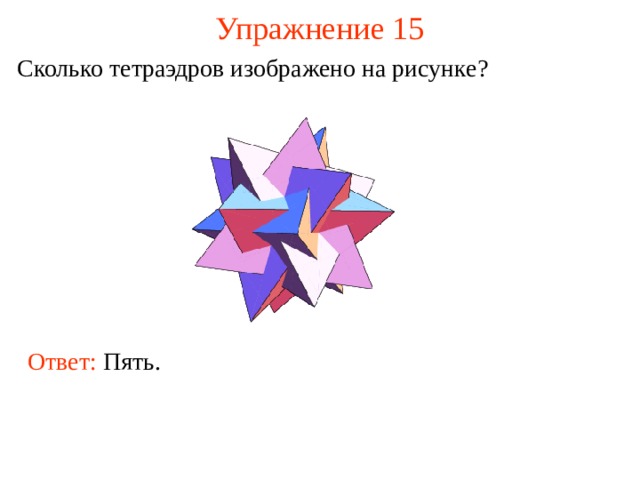 Упражнение 15 Сколько тетраэдров изображено на рисунке ? В режиме слайдов ответ появляется после кликанья мышкой. Ответ: Пять.  