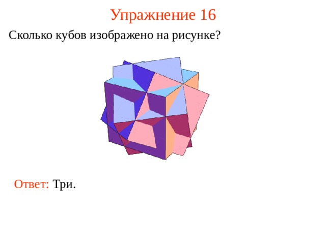 Упражнение 16 Сколько кубов изображено на рисунке ? В режиме слайдов ответ появляется после кликанья мышкой. Ответ: Три.  