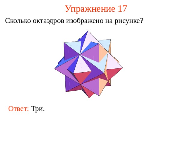 Упражнение 17 Сколько октаэдров изображено на рисунке ? В режиме слайдов ответ появляется после кликанья мышкой. Ответ: Три.  