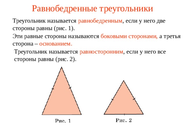 Равнобедренные треугольники Треугольник называется  равнобедренным , если у него две стороны равны (рис. 1). Эти равные стороны называются боковыми сторонами, а третья сторона – основанием. Треугольник называется  равносторонним , если у него все стороны равны (рис. 2). В режиме слайдов ответы появляются после кликанья мышкой  