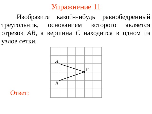 Упражнение 11  Изобразите какой-нибудь равнобедренный треугольник, основанием которого является отрезок AB , а вершина C находится в одном из узлов сетки. В режиме слайдов ответы появляются после кликанья мышкой Ответ: 14 