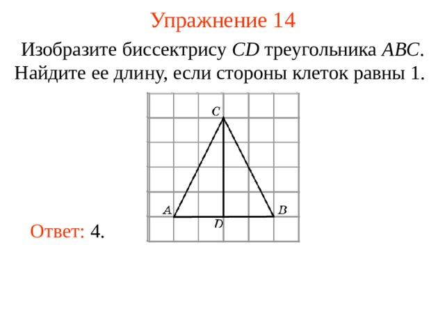 Упражнение 1 4 Изобразите биссектрису CD треугольника ABC .  Найдите ее длину, если стороны клеток равны 1.  В режиме слайдов ответы появляются после кликанья мышкой Ответ: 4. 17 
