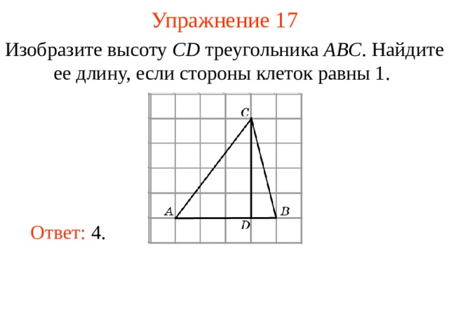 Упражнение 1 7 Изобразите высоту CD треугольника ABC . Найдите ее длину, если стороны клеток равны 1.  В режиме слайдов ответы появляются после кликанья мышкой Ответ: 4. 20 